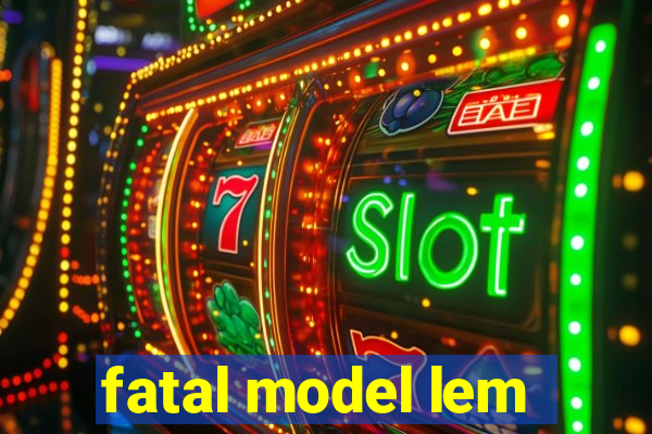 fatal model lem